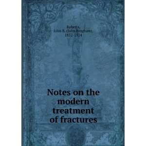  Notes on the modern treatment of fractures, John B 