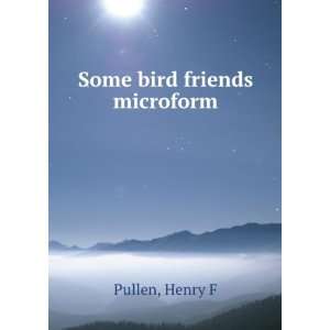 Some bird friends microform Henry F Pullen  Books