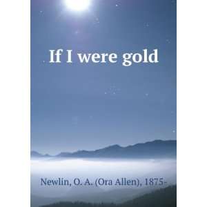  If I were gold O. A. (Ora Allen), 1875  Newlin Books
