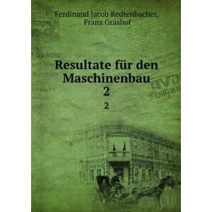 Resultate fÃ¼r den Maschinenbau. 2: Franz Grashof Ferdinand Jacob 