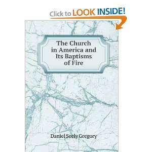 The Church in America and Its Baptisms of Fire Daniel Seely Gregory 