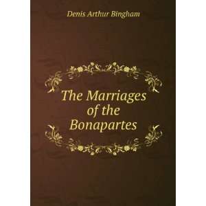    The Marriages of the Bonapartes Denis Arthur Bingham Books