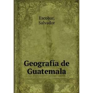  GeografÃ­a de Guatemala Salvador Escobar Books