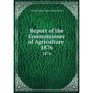 Report of the Commissioner of Agriculture . 1876 United 