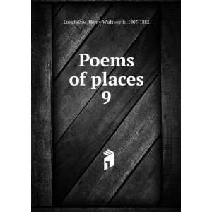  Poems of places. 9: Henry Wadsworth, 1807 1882 Longfellow 