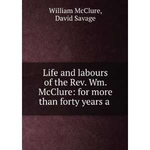   Wm. McClure for more than forty years a . David Savage William