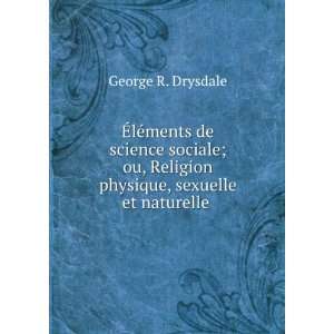   Religion physique, sexuelle et naturelle . George R. Drysdale Books