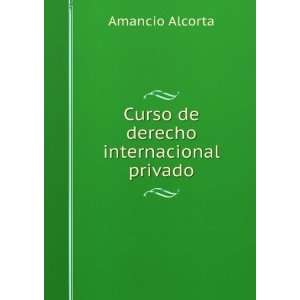    Curso de derecho internacional privado: Amancio Alcorta: Books