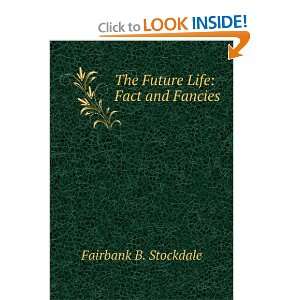    The Future Life: Fact and Fancies: Fairbank B. Stockdale: Books
