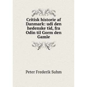   hedenske tid, fra Odin til Gorm den Gamle Peter Frederik Suhm Books