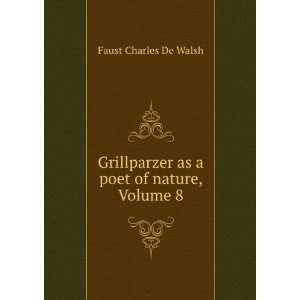 Grillparzer as a poet of nature, Volume 8 Faust Charles De Walsh 
