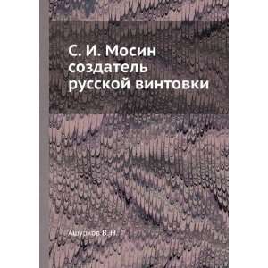  S. I. Mosin sozdatel russkoj vintovki (in Russian 