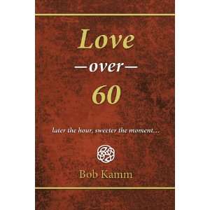  By Bob Kamm Love Over 60 Later the hour, sweeter the 