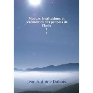   cÃ©rÃ©monies des peuples de lInde. 1 Jean Antoine Dubois Books