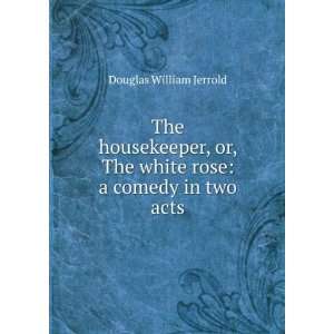  The white rose a comedy in two acts Douglas William Jerrold Books
