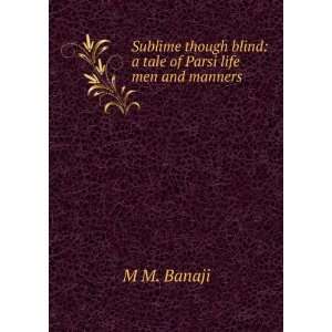   though blind: a tale of Parsi life men and manners: M M. Banaji: Books