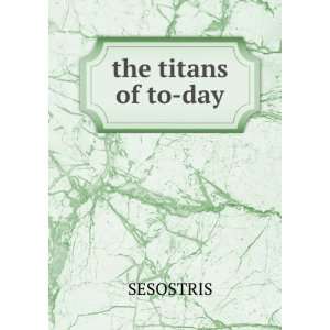 the titans of to day SESOSTRIS Books