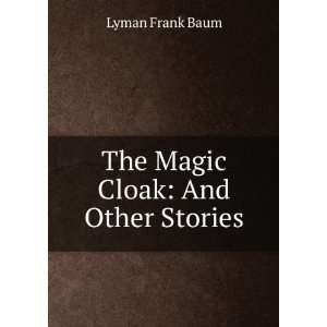    The Magic Cloak: And Other Stories: Lyman Frank Baum: Books