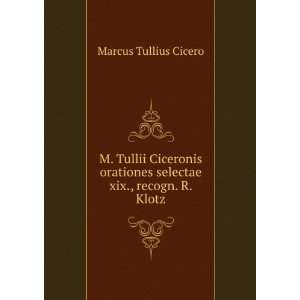   selectae xix., recogn. R. Klotz: Marcus Tullius Cicero: Books
