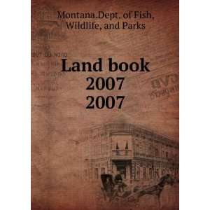   Land book 2007. 2007: Wildlife, and Parks Montana.Dept. of Fish: Books