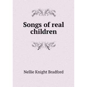  Songs of real children: Nellie Knight Bradford: Books