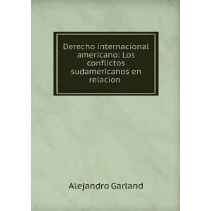   Los conflictos sudamericanos en relacion .: Alejandro Garland: Books