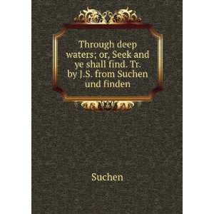   and ye shall find. Tr. by J.S. from Suchen und finden. Suchen Books