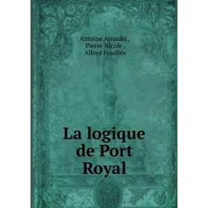 La logique de Port Royal Pierre Nicole , Alfred FouillÃ©e Antoine 