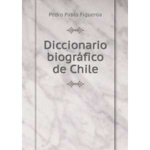    Diccionario biogrÃ¡fico de Chile Pedro Pablo Figueroa Books