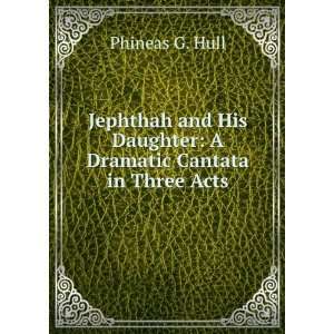   His Daughter A Dramatic Cantata in Three Acts Phineas G. Hull Books