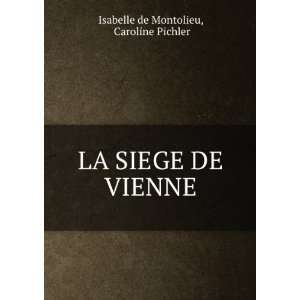    LA SIEGE DE VIENNE: Caroline Pichler Isabelle de Montolieu: Books