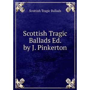   Tragic Ballads Ed. by J. Pinkerton Scottish Tragic Ballads Books