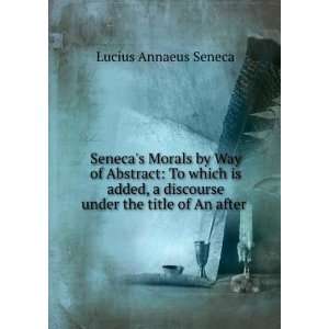   discourse under the title of An after . Lucius Annaeus Seneca Books