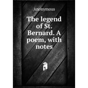    The legend of St. Bernard. A poem, with notes Anonymous Books