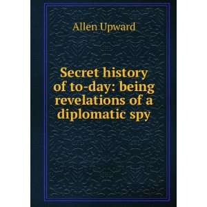   of to day being revelations of a diplomatic spy Allen Upward Books