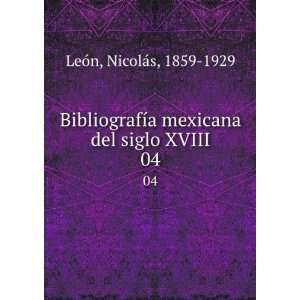   mexicana del siglo XVIII. 04: NicolÃ¡s, 1859 1929 LeÃ³n: Books