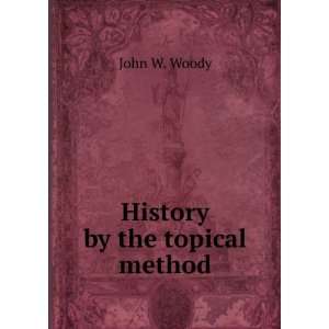  History by the topical method. 1 John W. Woody Books