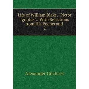  Life of William Blake, Pictor Ignotus. With Selections 