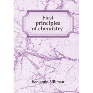 First principles of chemistry . Benjamin Silliman Books