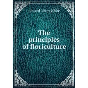  The principles of floriculture Edward Albert White Books