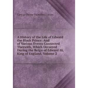 History of the Life of Edward the Black Prince: And of Various 